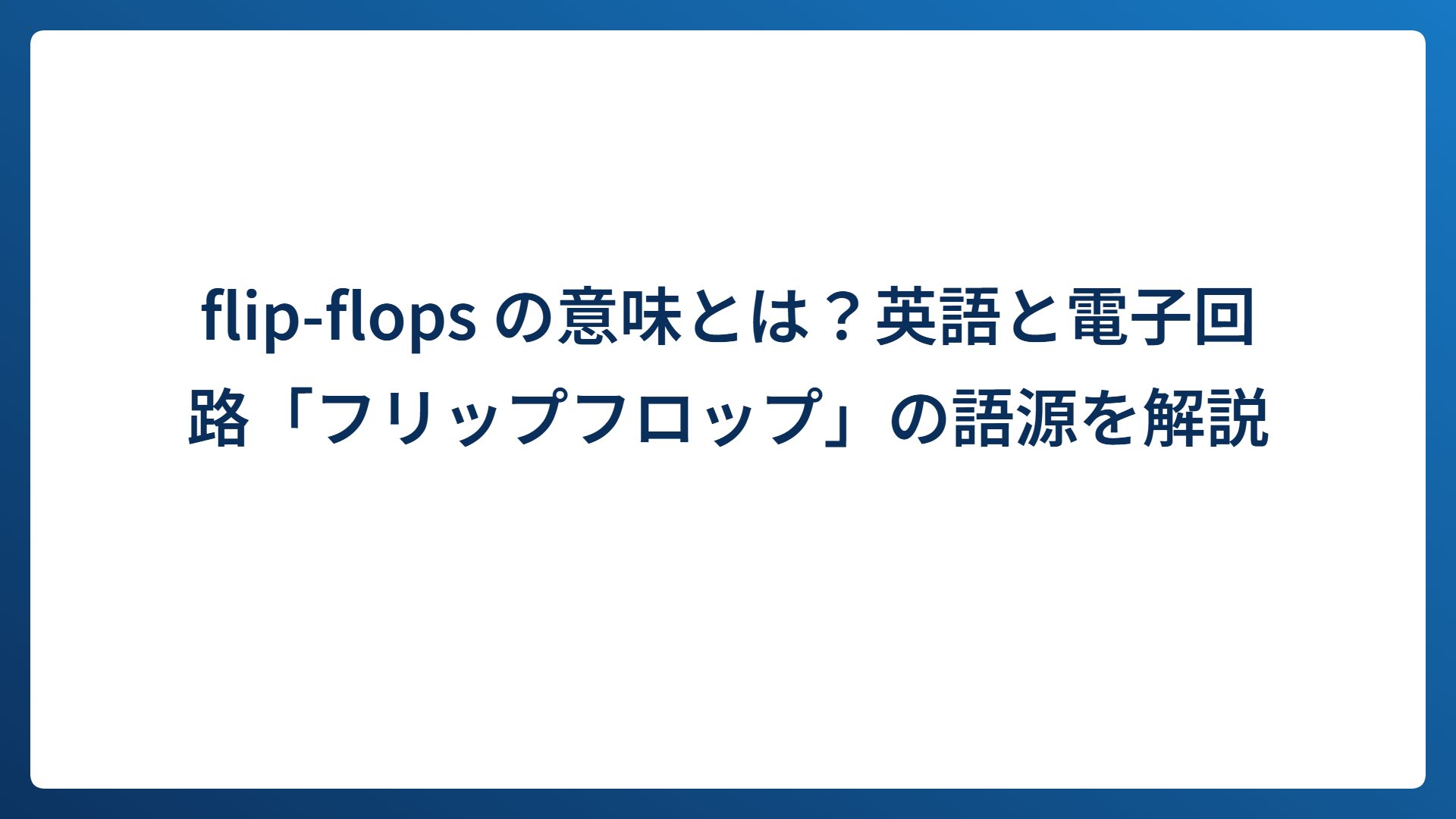 flip-flops の意味とは？英語と電子回路「フリップフロップ」の語源を解説