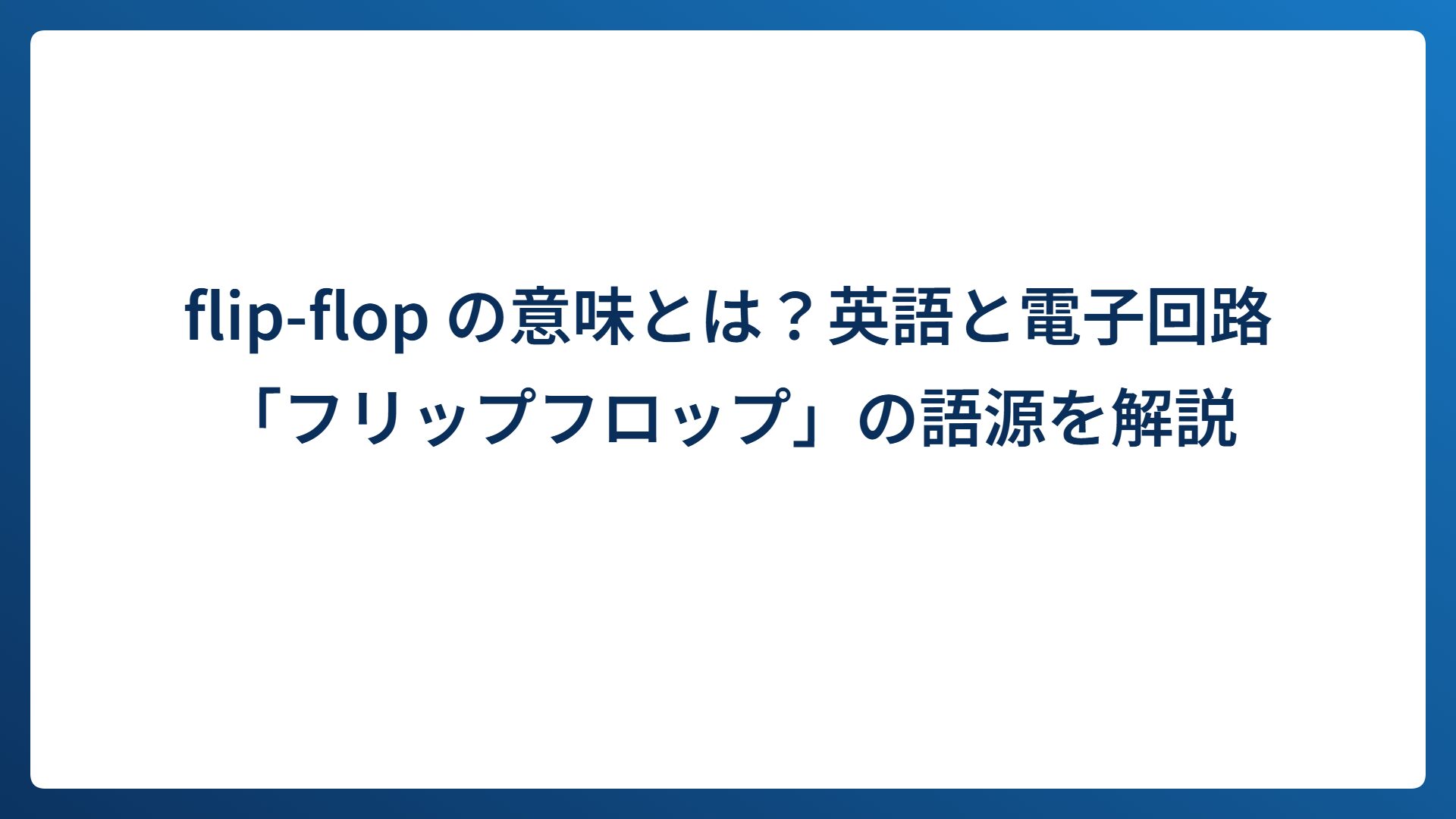 flip-flop の意味とは？英語と電子回路「フリップフロップ」の語源を解説